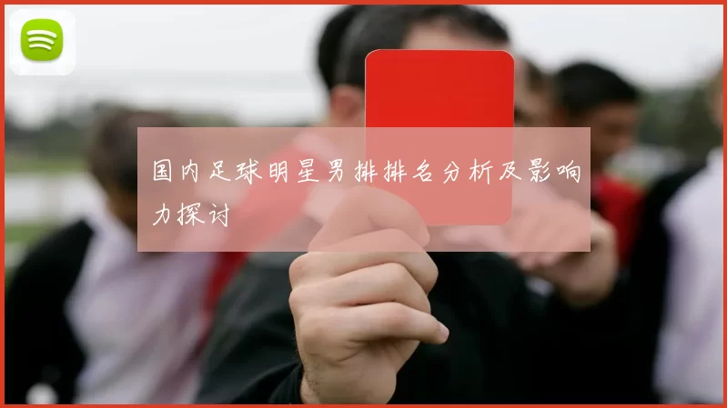 国内足球明星男排排名分析及影响力探讨