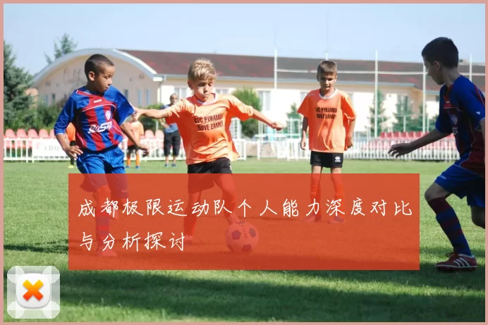 成都极限运动队个人能力深度对比与分析探讨