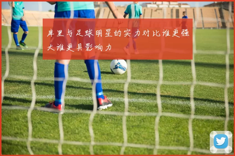 库里与足球明星的实力对比谁更强大谁更具影响力