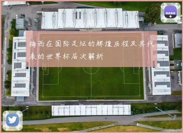 梅西在国际足坛的辉煌历程及其代表的世界杯届次解析