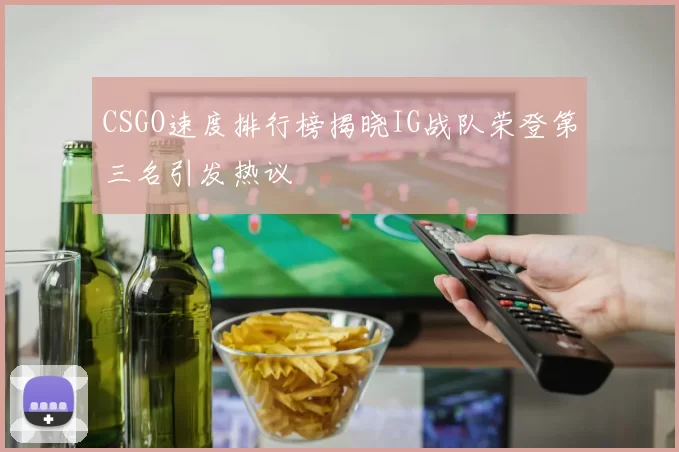 CSGO速度排行榜揭晓IG战队荣登第三名引发热议