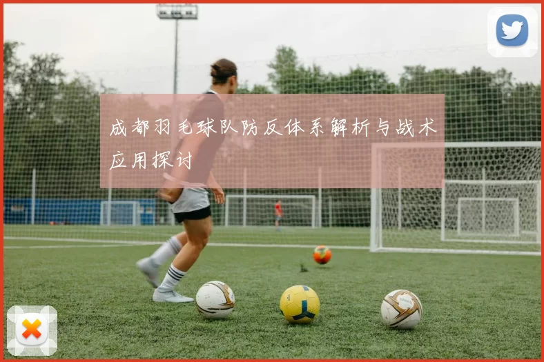 成都羽毛球队防反体系解析与战术应用探讨