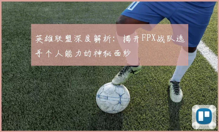 英雄联盟深度解析：揭开FPX战队选手个人能力的神秘面纱