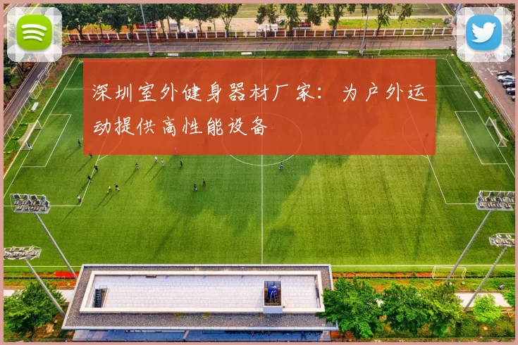 深圳室外健身器材厂家：为户外运动提供高性能设备