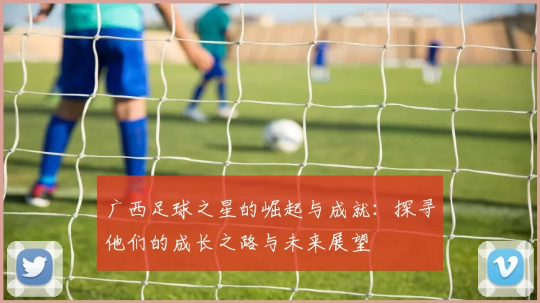 广西足球之星的崛起与成就：探寻他们的成长之路与未来展望