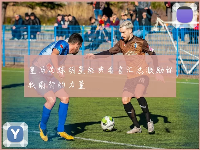 皇马足球明星经典名言汇总激励你我前行的力量