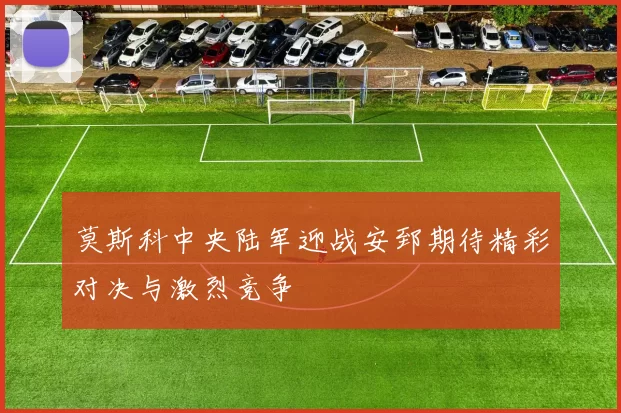 莫斯科中央陆军迎战安郅期待精彩对决与激烈竞争
