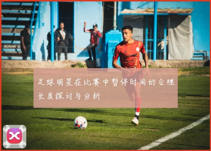 足球明星在比赛中暂停时间的合理长度探讨与分析