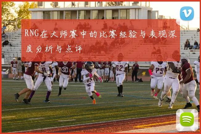 RNG在大师赛中的比赛经验与表现深度分析与点评