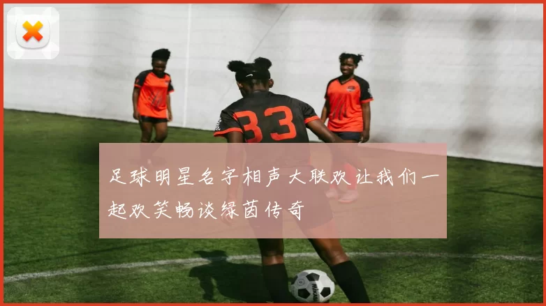 足球明星名字相声大联欢让我们一起欢笑畅谈绿茵传奇